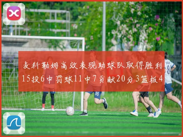麦科勒姆高效表现助球队取得胜利15投6中罚球11中7贡献20分3篮板4助攻