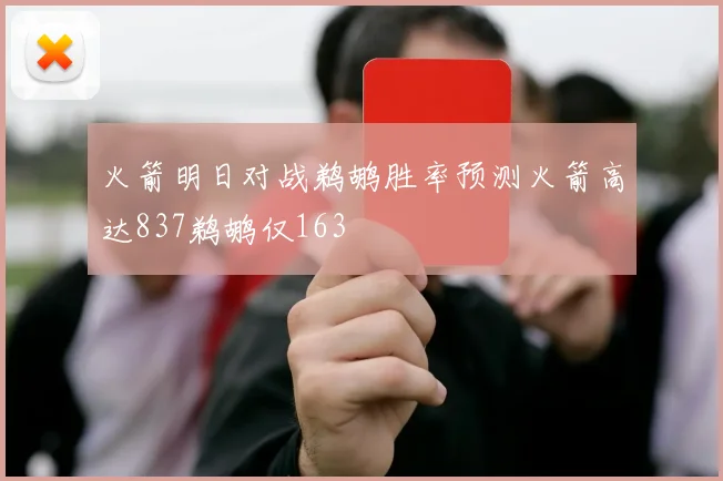 火箭明日对战鹈鹕胜率预测火箭高达837鹈鹕仅163