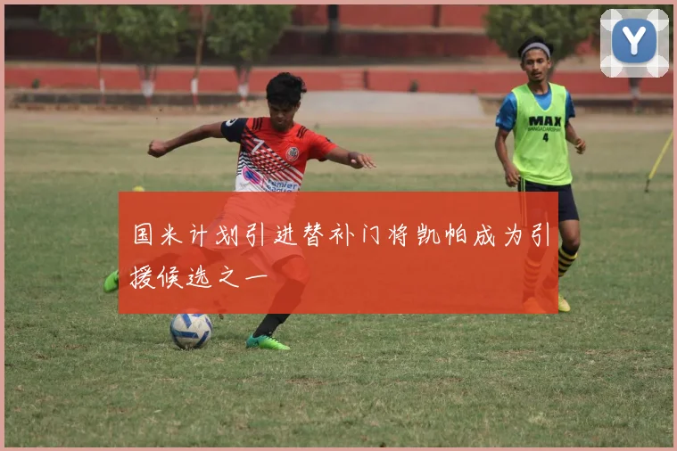国米计划引进替补门将凯帕成为引援候选之一