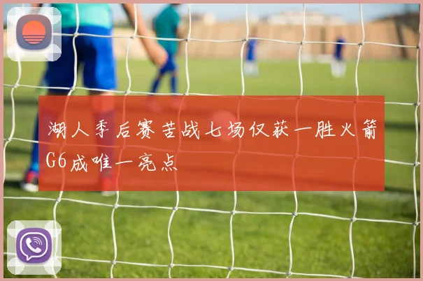 湖人季后赛苦战七场仅获一胜火箭G6成唯一亮点