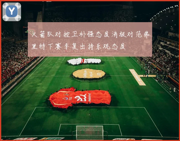 火箭队对控卫补强态度消极对范弗里特下赛季复出持乐观态度
