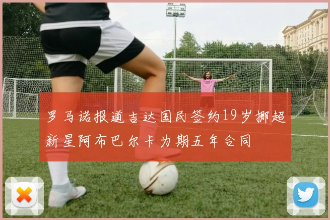 罗马诺报道吉达国民签约19岁挪超新星阿布巴尔卡为期五年合同