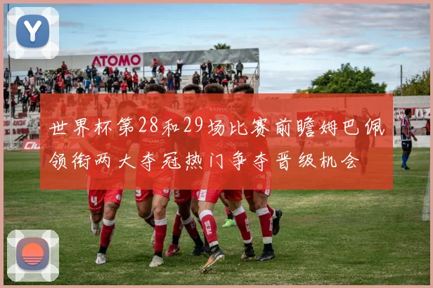 世界杯第28和29场比赛前瞻姆巴佩领衔两大夺冠热门争夺晋级机会