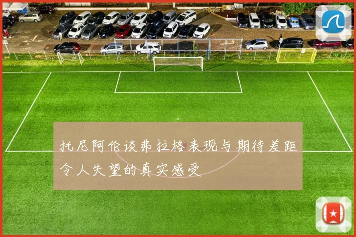 托尼阿伦谈弗拉格表现与期待差距令人失望的真实感受