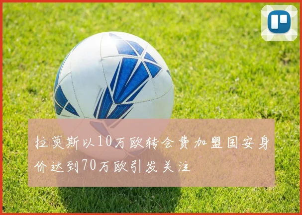 拉莫斯以10万欧转会费加盟国安身价达到70万欧引发关注