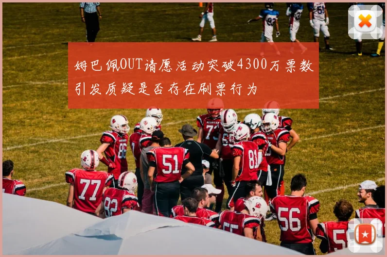 姆巴佩OUT请愿活动突破4300万票数引发质疑是否存在刷票行为