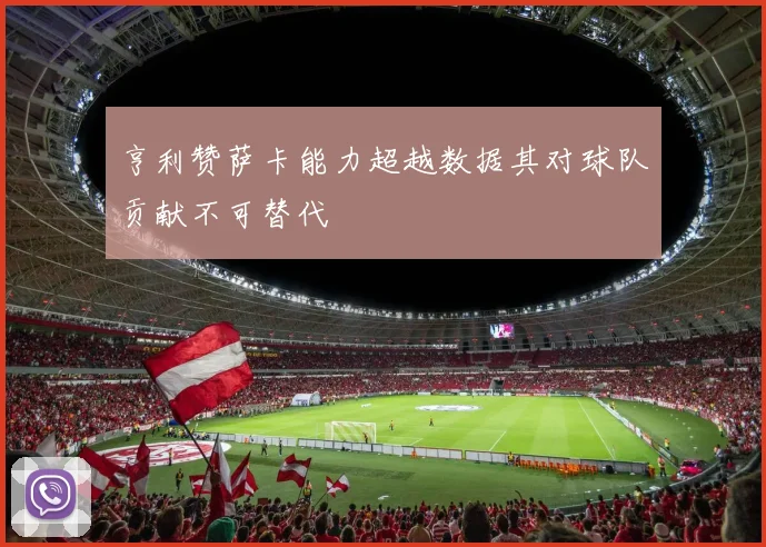 亨利赞萨卡能力超越数据其对球队贡献不可替代