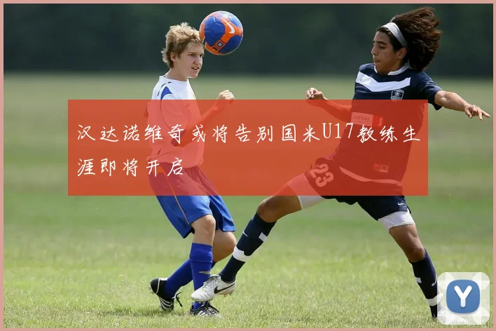 汉达诺维奇或将告别国米U17教练生涯即将开启